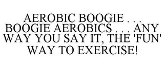 AEROBIC BOOGIE . . . BOOGIE AEROBICS . . . ANY WAY YOU SAY IT, THE 'FUN' WAY TO EXERCISE!