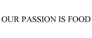 OUR PASSION IS FOOD