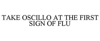 TAKE OSCILLO AT THE FIRST SIGN OF FLU