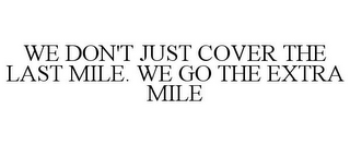 WE DON'T JUST COVER THE LAST MILE. WE GO THE EXTRA MILE