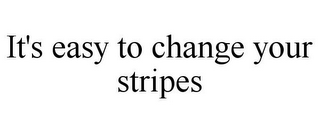 IT'S EASY TO CHANGE YOUR STRIPES