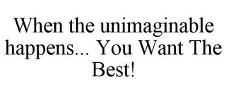 WHEN THE UNIMAGINABLE HAPPENS... YOU WANT THE BEST!