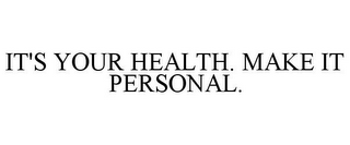 IT'S YOUR HEALTH. MAKE IT PERSONAL.