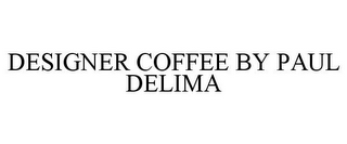 DESIGNER COFFEE BY PAUL DELIMA