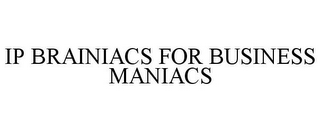 IP BRAINIACS FOR BUSINESS MANIACS