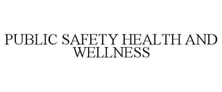 PUBLIC SAFETY HEALTH AND WELLNESS