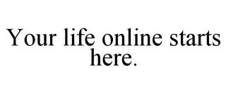 YOUR LIFE ONLINE STARTS HERE.