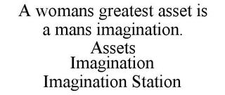 A WOMANS GREATEST ASSET IS A MANS IMAGINATION. ASSETS IMAGINATION IMAGINATION STATION