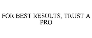 FOR BEST RESULTS, TRUST A PRO