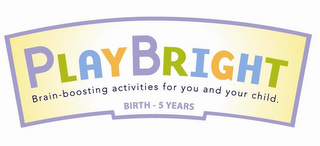 PLAYBRIGHT BRAIN-BOOSTING ACTIVITIES FOR YOU AND YOUR CHILD. BIRTH - 5 YEARS