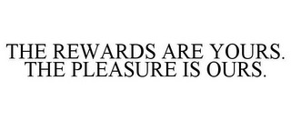 THE REWARDS ARE YOURS. THE PLEASURE IS OURS.