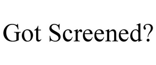 GOT SCREENED?