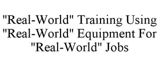 "REAL-WORLD" TRAINING USING "REAL-WORLD" EQUIPMENT FOR "REAL-WORLD" JOBS