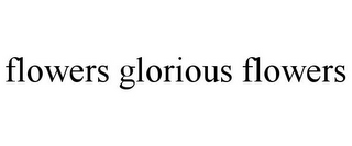 FLOWERS GLORIOUS FLOWERS