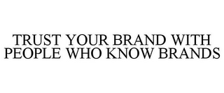 TRUST YOUR BRAND WITH PEOPLE WHO KNOW BRANDS