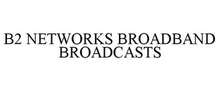 B2 NETWORKS BROADBAND BROADCASTS