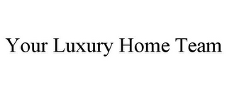 YOUR LUXURY HOME TEAM