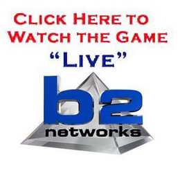 CLICK HERE TO WATCH THE GAME "LIVE" B2 NETWORKS