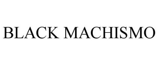 BLACK MACHISMO