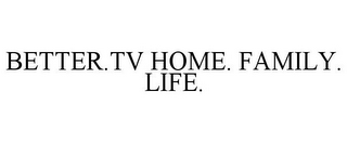 BETTER.TV HOME. FAMILY. LIFE.