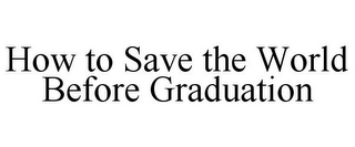 HOW TO SAVE THE WORLD BEFORE GRADUATION