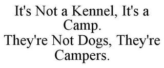 IT'S NOT A KENNEL, IT'S A CAMP. THEY'RE NOT DOGS, THEY'RE CAMPERS.