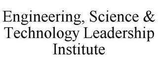 ENGINEERING, SCIENCE & TECHNOLOGY LEADERSHIP INSTITUTE