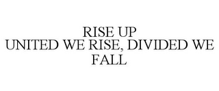 RISE UP UNITED WE RISE, DIVIDED WE FALL