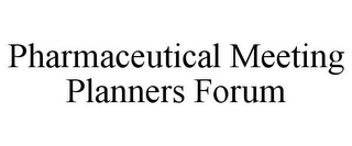 PHARMACEUTICAL MEETING PLANNERS FORUM