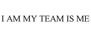 I AM MY TEAM IS ME