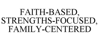 FAITH-BASED, STRENGTHS-FOCUSED, FAMILY-CENTERED