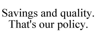 SAVINGS AND QUALITY. THAT'S OUR POLICY.