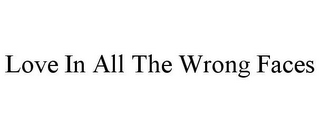 LOVE IN ALL THE WRONG FACES