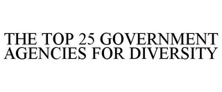 THE TOP 25 GOVERNMENT AGENCIES FOR DIVERSITY