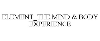 ELEMENT_THE MIND & BODY EXPERIENCE