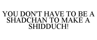 YOU DON'T HAVE TO BE A SHADCHAN TO MAKE A SHIDDUCH!