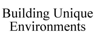 BUILDING UNIQUE ENVIRONMENTS