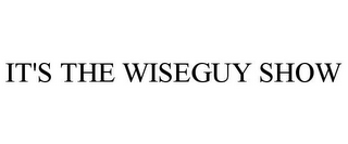 IT'S THE WISEGUY SHOW