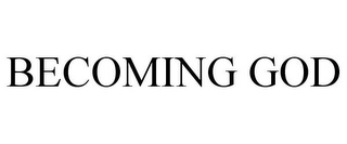 BECOMING GOD