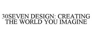 30SEVEN DESIGN: CREATING THE WORLD YOU IMAGINE