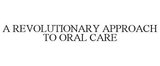 A REVOLUTIONARY APPROACH TO ORAL CARE