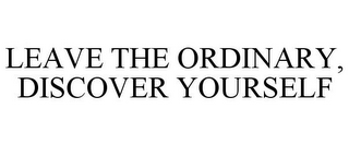LEAVE THE ORDINARY, DISCOVER YOURSELF