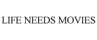 LIFE NEEDS MOVIES
