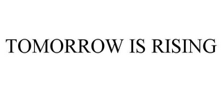 TOMORROW IS RISING