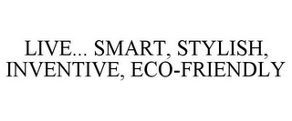 LIVE... SMART, STYLISH, INVENTIVE, ECO-FRIENDLY