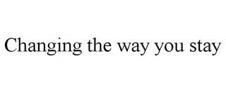 CHANGING THE WAY YOU STAY