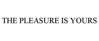 THE PLEASURE IS YOURS