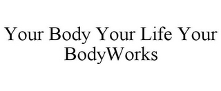YOUR BODY YOUR LIFE YOUR BODYWORKS