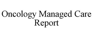 ONCOLOGY MANAGED CARE REPORT