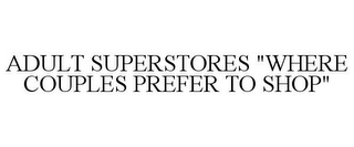 ADULT SUPERSTORES "WHERE COUPLES PREFER TO SHOP"